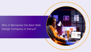 Why is Wenamax the Best Web Design Company in Kenya?