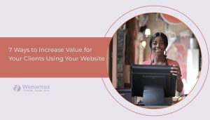 7 Ways to Increase Value for Your Clients Using Your Website - Wenamax